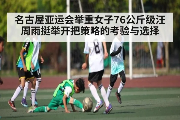 名古屋亚运会举重女子76公斤级汪周雨挺举开把策略的考验与选择